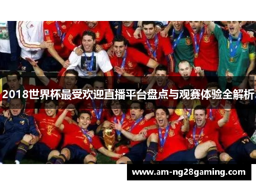 2018世界杯最受欢迎直播平台盘点与观赛体验全解析 2018世界杯最受欢迎直播平台盘点与观赛体验全解析
