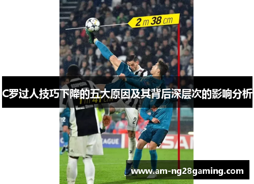 C罗过人技巧下降的五大原因及其背后深层次的影响分析 C罗过人技巧下降的五大原因及其背后深层次的影响分析