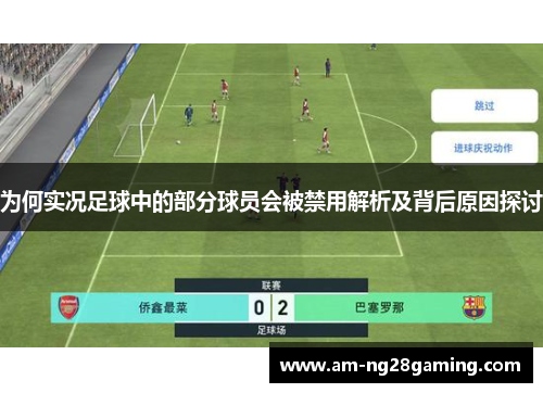 为何实况足球中的部分球员会被禁用解析及背后原因探讨 为何实况足球中的部分球员会被禁用解析及背后原因探讨
