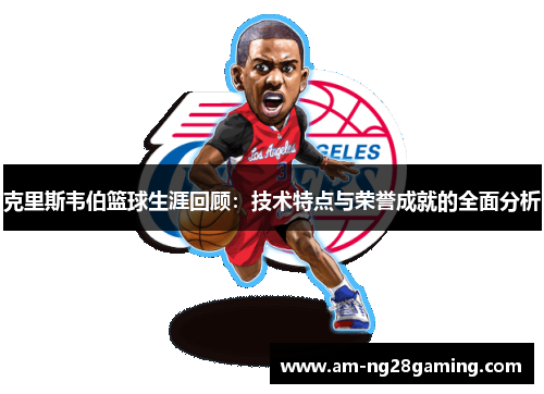 克里斯韦伯篮球生涯回顾:技术特点与荣誉成就的全面分析 克里斯韦伯篮球生涯回顾:技术特点与荣誉成就的全面分析