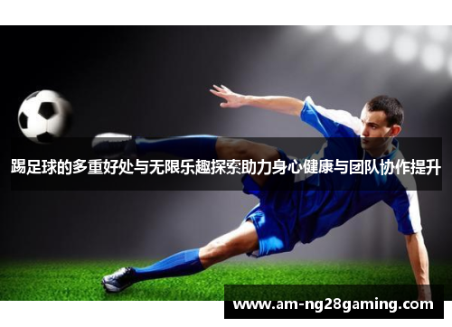 踢足球的多重好处与无限乐趣探索助力身心健康与团队协作提升 踢足球的多重好处与无限乐趣探索助力身心健康与团队协作提升