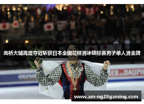 高桥大辅再度夺冠斩获日本全国花样滑冰锦标赛男子单人滑金牌 高桥大辅再度夺冠斩获日本全国花样滑冰锦标赛男子单人滑金牌