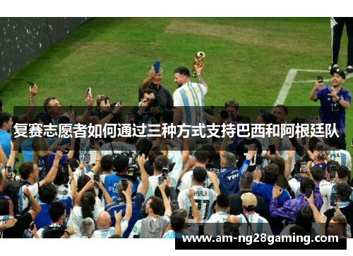 复赛志愿者如何通过三种方式支持巴西和阿根廷队 复赛志愿者如何通过三种方式支持巴西和阿根廷队
