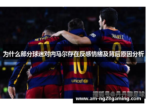 为什么部分球迷对内马尔存在反感情绪及背后原因分析 为什么部分球迷对内马尔存在反感情绪及背后原因分析