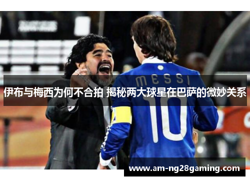 伊布与梅西为何不合拍 揭秘两大球星在巴萨的微妙关系 伊布与梅西为何不合拍 揭秘两大球星在巴萨的微妙关系