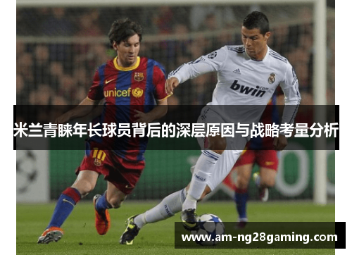 米兰青睐年长球员背后的深层原因与战略考量分析 米兰青睐年长球员背后的深层原因与战略考量分析
