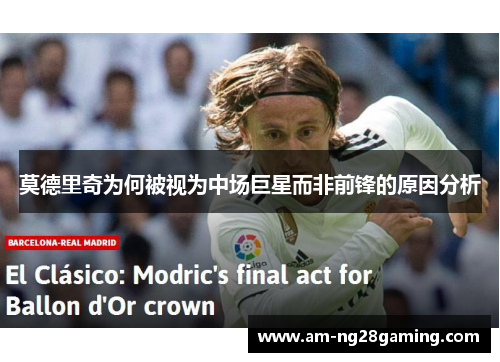 莫德里奇为何被视为中场巨星而非前锋的原因分析 莫德里奇为何被视为中场巨星而非前锋的原因分析