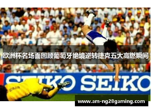 欧洲杯名场面回顾葡萄牙绝境逆转捷克五大高燃瞬间