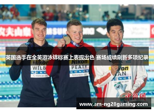 英国选手在全英游泳锦标赛上表现出色 赛场成绩刷新多项纪录 英国选手在全英游泳锦标赛上表现出色 赛场成绩刷新多项纪录