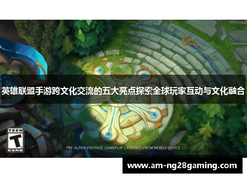 英雄联盟手游跨文化交流的五大亮点探索全球玩家互动与文化融合 英雄联盟手游跨文化交流的五大亮点探索全球玩家互动与文化融合