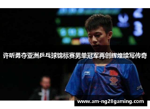许昕勇夺亚洲乒乓球锦标赛男单冠军再创辉煌续写传奇 许昕勇夺亚洲乒乓球锦标赛男单冠军再创辉煌续写传奇