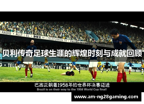 贝利传奇足球生涯的辉煌时刻与成就回顾 贝利传奇足球生涯的辉煌时刻与成就回顾