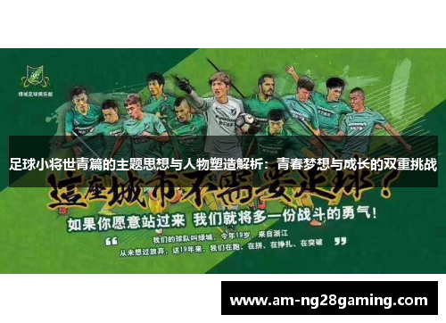 足球小将世青篇的主题思想与人物塑造解析:青春梦想与成长的双重挑战 足球小将世青篇的主题思想与人物塑造解析:青春梦想与成长的双重挑战