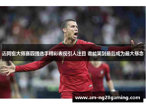 迈阿密大师赛四强选手精彩表现引人注目 谁能笑到最后成为最大悬念 迈阿密大师赛四强选手精彩表现引人注目 谁能笑到最后成为最大悬念