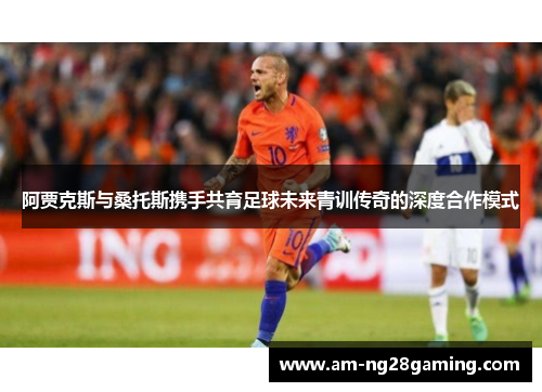 阿贾克斯与桑托斯携手共育足球未来青训传奇的深度合作模式 阿贾克斯与桑托斯携手共育足球未来青训传奇的深度合作模式