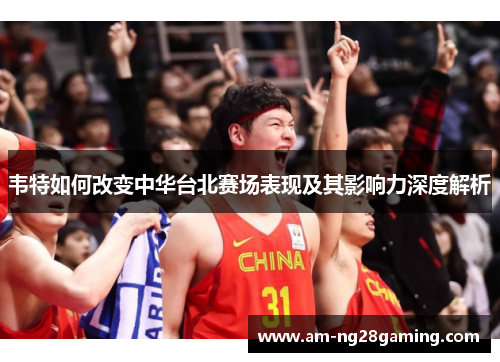 韦特如何改变中华台北赛场表现及其影响力深度解析 韦特如何改变中华台北赛场表现及其影响力深度解析