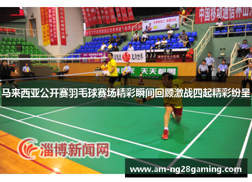 马来西亚公开赛羽毛球赛场精彩瞬间回顾激战四起精彩纷呈 马来西亚公开赛羽毛球赛场精彩瞬间回顾激战四起精彩纷呈