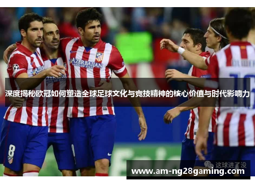深度揭秘欧冠如何塑造全球足球文化与竞技精神的核心价值与时代影响力 深度揭秘欧冠如何塑造全球足球文化与竞技精神的核心价值与时代影响力