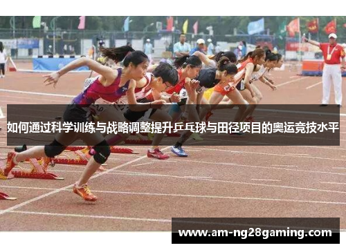 如何通过科学训练与战略调整提升乒乓球与田径项目的奥运竞技水平 如何通过科学训练与战略调整提升乒乓球与田径项目的奥运竞技水平
