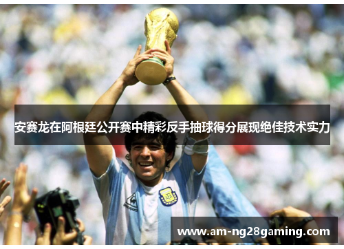 安赛龙在阿根廷公开赛中精彩反手抽球得分展现绝佳技术实力 安赛龙在阿根廷公开赛中精彩反手抽球得分展现绝佳技术实力