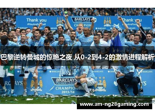巴黎逆转曼城的惊艳之夜 从0-2到4-2的激情进程解析 巴黎逆转曼城的惊艳之夜 从0-2到4-2的激情进程解析