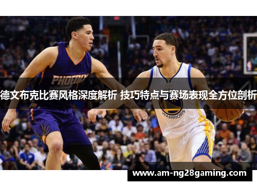 德文布克比赛风格深度解析 技巧特点与赛场表现全方位剖析 德文布克比赛风格深度解析 技巧特点与赛场表现全方位剖析