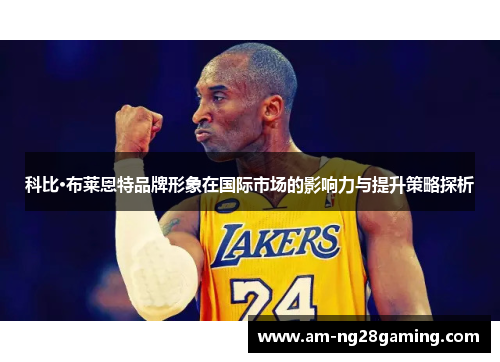 科比·布莱恩特品牌形象在国际市场的影响力与提升策略探析 科比·布莱恩特品牌形象在国际市场的影响力与提升策略探析