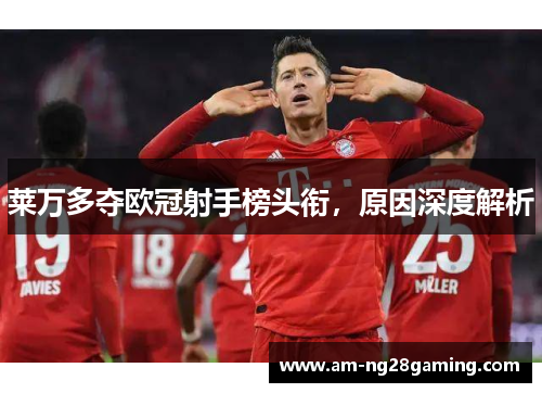莱万多夺欧冠射手榜头衔,原因深度解析 莱万多夺欧冠射手榜头衔,原因深度解析