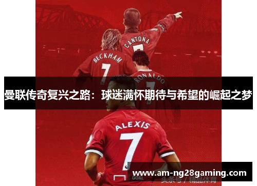 曼联传奇复兴之路：球迷满怀期待与希望的崛起之梦
