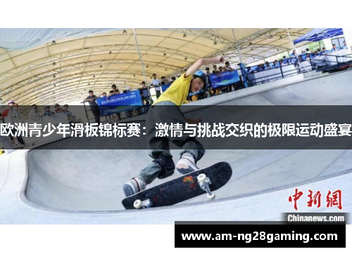 欧洲青少年滑板锦标赛：激情与挑战交织的极限运动盛宴