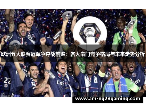 欧洲五大联赛冠军争夺战前瞻：各大豪门竞争格局与未来走势分析