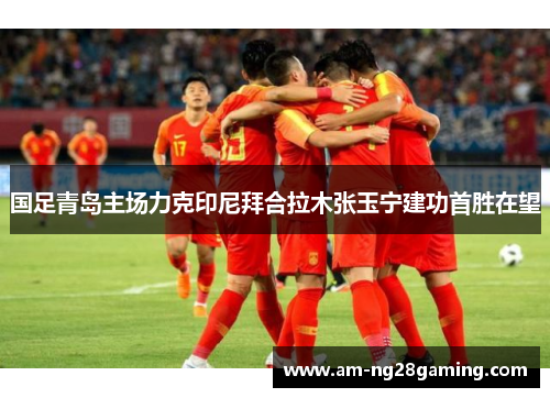 国足青岛主场力克印尼拜合拉木张玉宁建功首胜在望 国足青岛主场力克印尼拜合拉木张玉宁建功首胜在望