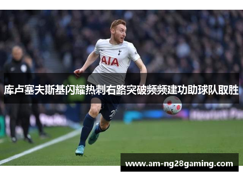 库卢塞夫斯基闪耀热刺右路突破频频建功助球队取胜