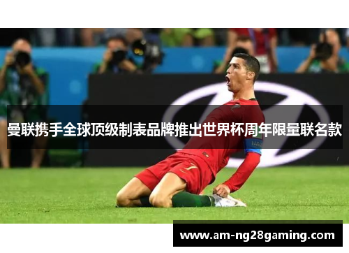 曼联携手全球顶级制表品牌推出世界杯周年限量联名款