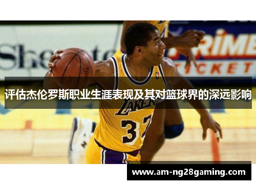 评估杰伦罗斯职业生涯表现及其对篮球界的深远影响 评估杰伦罗斯职业生涯表现及其对篮球界的深远影响