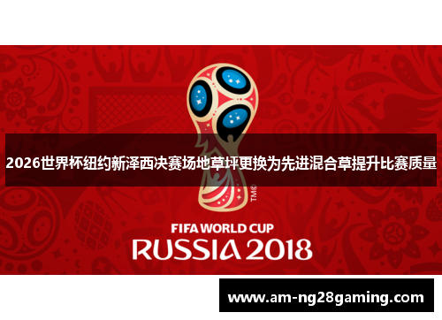 2026世界杯纽约新泽西决赛场地草坪更换为先进混合草提升比赛质量 2026世界杯纽约新泽西决赛场地草坪更换为先进混合草提升比赛质量