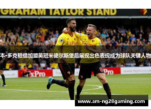 本·多克租借加盟英冠米德尔斯堡后展现出色表现成为球队关键人物 本·多克租借加盟英冠米德尔斯堡后展现出色表现成为球队关键人物
