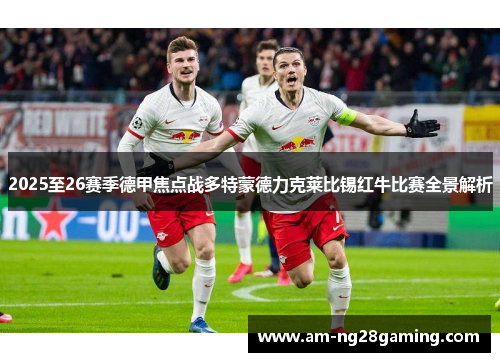 2025至26赛季德甲焦点战多特蒙德力克莱比锡红牛比赛全景解析 2025至26赛季德甲焦点战多特蒙德力克莱比锡红牛比赛全景解析
